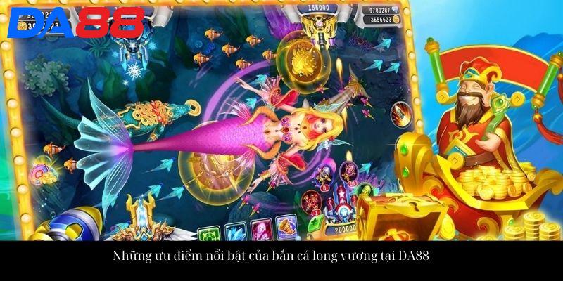 Những ưu điểm nổi bật của bắn cá long vương tại DA88