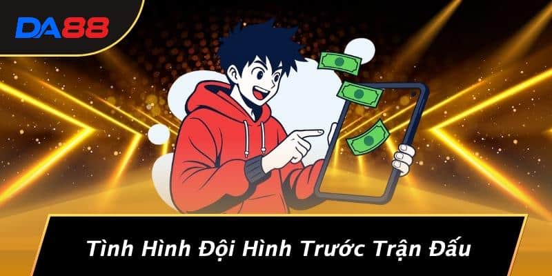 Tình Hình Đội Hình Trước Trận Đấu