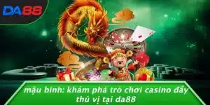 MẬU BINH: KHÁM PHÁ TRÒ CHƠI CASINO ĐẦY THÚ VỊ TẠI DA88