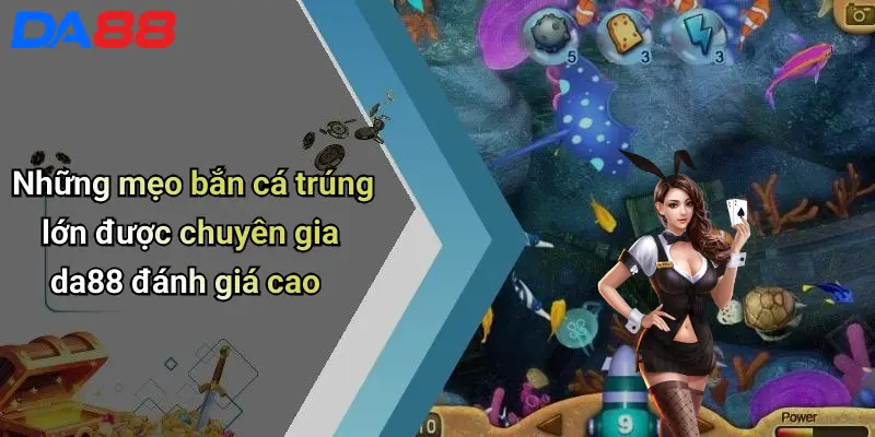 Những mẹo bắn cá trúng lớn được chuyên gia da88 đánh giá cao