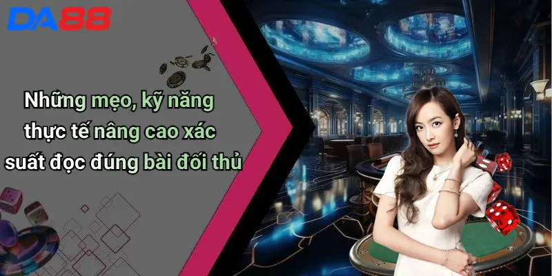 Những mẹo, kỹ năng thực tế nâng cao xác suất đọc đúng bài đối thủ