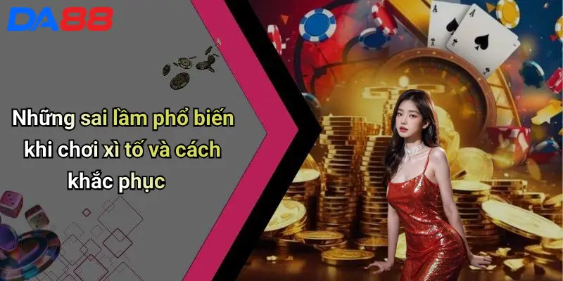 Những sai lầm phổ biến khi chơi xì tố và cách khắc phục