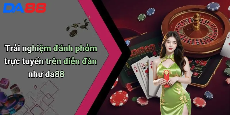 Cách Đánh Bài Phỏm: Hướng Dẫn Chi Tiết Cho Người Mới Và Cao Thủ 4 Trải nghiệm đánh phỏm trực tuyến trên diễn đàn như da88
